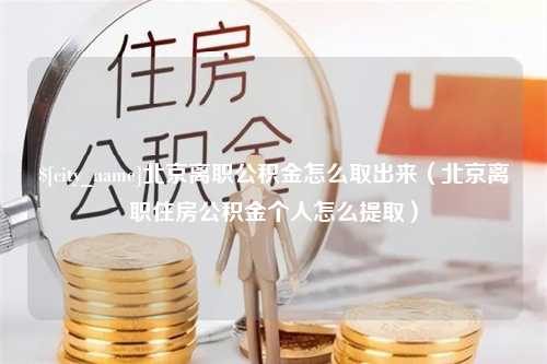 秦皇岛北京离职公积金怎么取出来（北京离职住房公积金个人怎么提取）